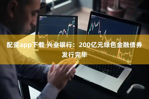 配资app下载 兴业银行：200亿元绿色金融债券发行完毕