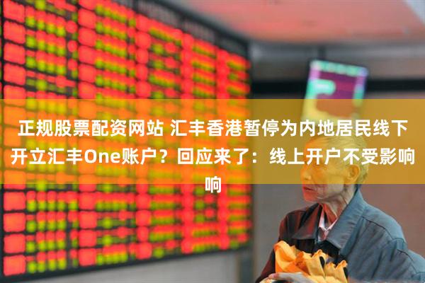 正规股票配资网站 汇丰香港暂停为内地居民线下开立汇丰One账户？回应来了：线上开户不受影响