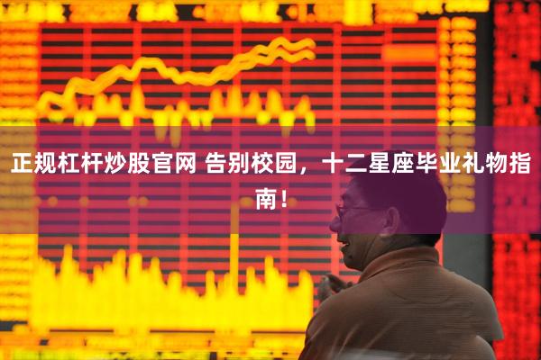 正规杠杆炒股官网 告别校园，十二星座毕业礼物指南！
