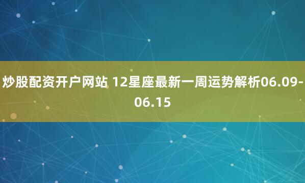 炒股配资开户网站 12星座最新一周运势解析06.09-06.15