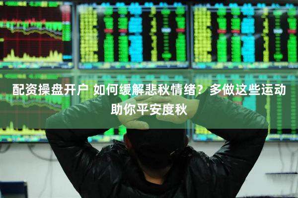 配资操盘开户 如何缓解悲秋情绪？多做这些运动助你平安度秋
