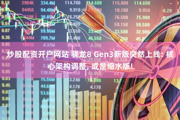 炒股配资开户网站 骁龙8 Gen3新版突然上线: 核心架构调整, 或是缩水版!