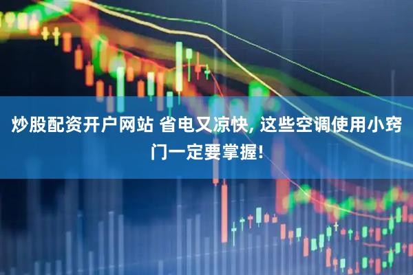 炒股配资开户网站 省电又凉快, 这些空调使用小窍门一定要掌握!