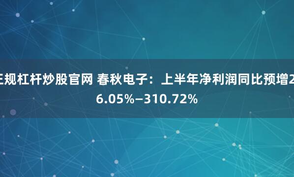 正规杠杆炒股官网 春秋电子：上半年净利润同比预增236.05%—310.72%