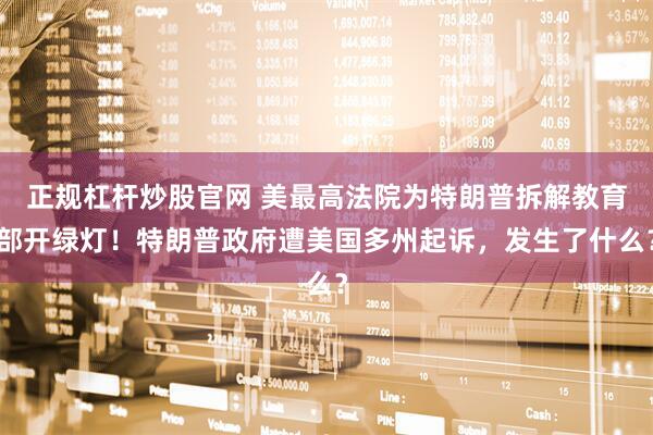正规杠杆炒股官网 美最高法院为特朗普拆解教育部开绿灯！特朗普政府遭美国多州起诉，发生了什么？