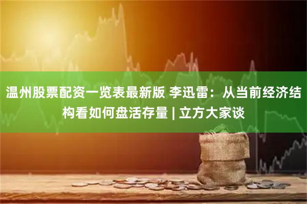 温州股票配资一览表最新版 李迅雷：从当前经济结构看如何盘活存量 | 立方大家谈